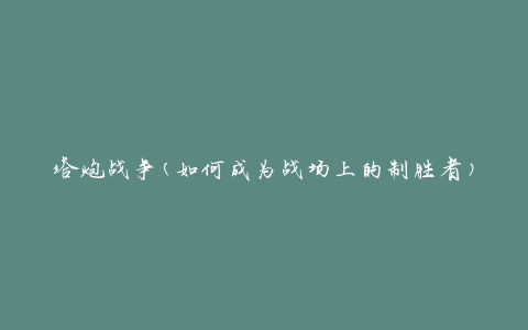 塔炮战争(如何成为战场上的制胜者)