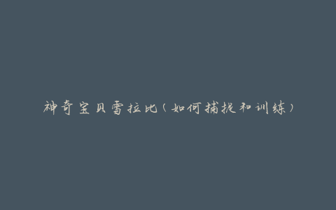 神奇宝贝雪拉比(如何捕捉和训练)