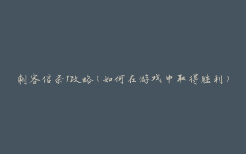 刺客信条1攻略(如何在游戏中取得胜利)