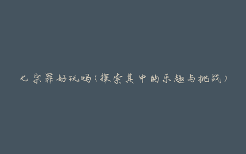 七宗罪好玩吗(探索其中的乐趣与挑战)