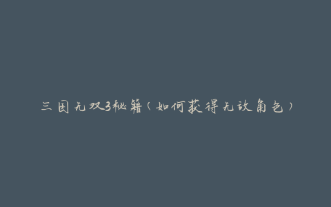 三国无双3秘籍(如何获得无敌角色)