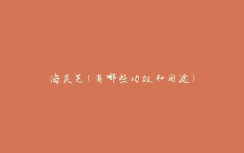 海灵芝(有哪些功效和用途)