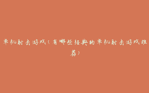 单机射击游戏(有哪些经典的单机射击游戏推荐)