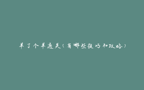 羊了个羊通关(有哪些技巧和攻略)