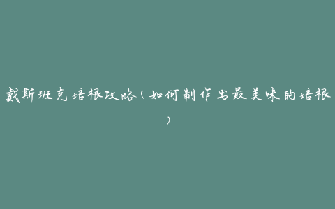 戴斯班克培根攻略(如何制作出最美味的培根)