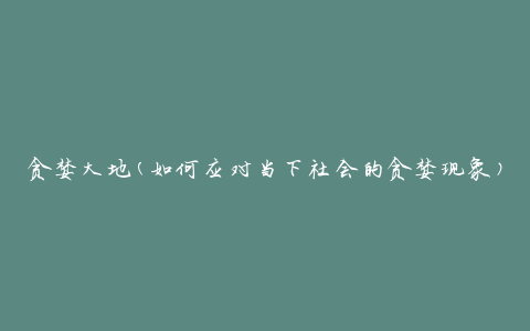 贪婪大地(如何应对当下社会的贪婪现象)
