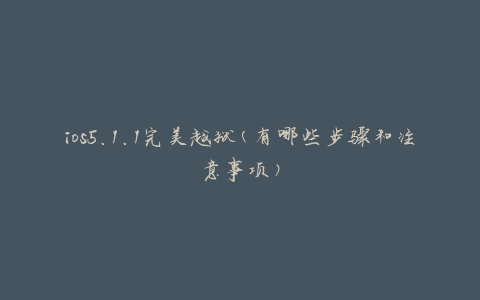 ios5.1.1完美越狱(有哪些步骤和注意事项)