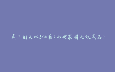真三国无双3秘籍(如何获得无敌武器)