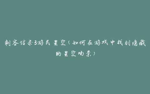 刺客信条3游民星空(如何在游戏中找到隐藏的星空场景)