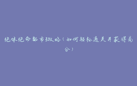 绝体绝命都市3攻略(如何轻松通关并获得高分)