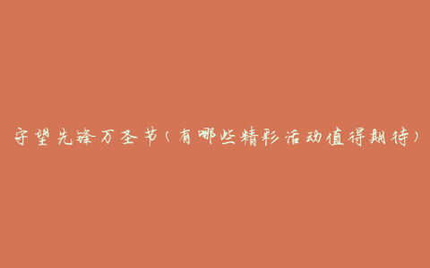 守望先锋万圣节(有哪些精彩活动值得期待)