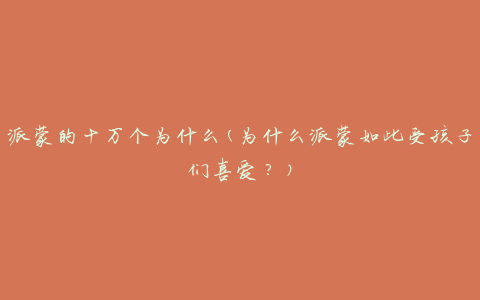 派蒙的十万个为什么(为什么派蒙如此受孩子们喜爱？)