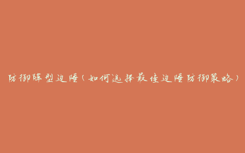 防御阵型边陲(如何选择最佳边陲防御策略)