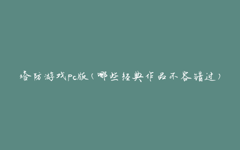 塔防游戏pc版(哪些经典作品不容错过)