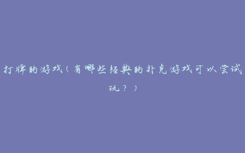 打牌的游戏(有哪些经典的扑克游戏可以尝试玩？)