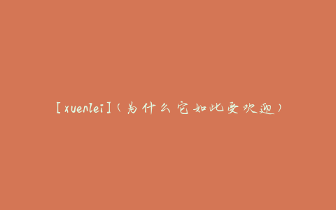 [xuenlei](为什么它如此受欢迎)