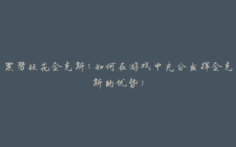 黑帮狂花金克斯(如何在游戏中充分发挥金克斯的优势)