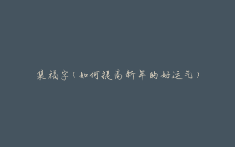 集福字(如何提高新年的好运气)