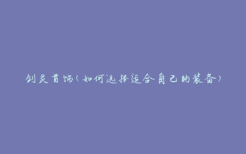剑灵首饰(如何选择适合自己的装备)