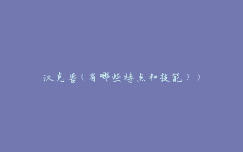 汉克兽(有哪些特点和技能？)