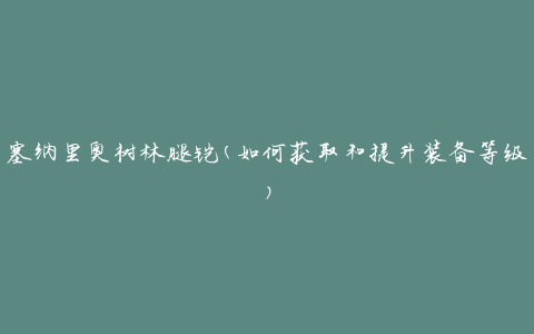 塞纳里奥树林腿铠(如何获取和提升装备等级)