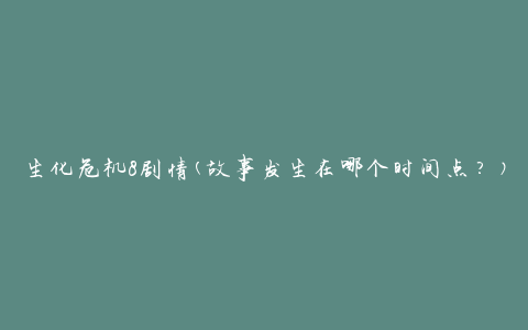 生化危机8剧情(故事发生在哪个时间点？)