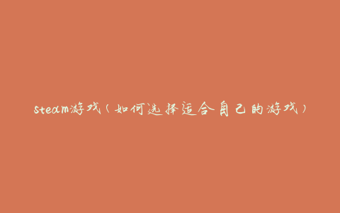 steam游戏(如何选择适合自己的游戏)