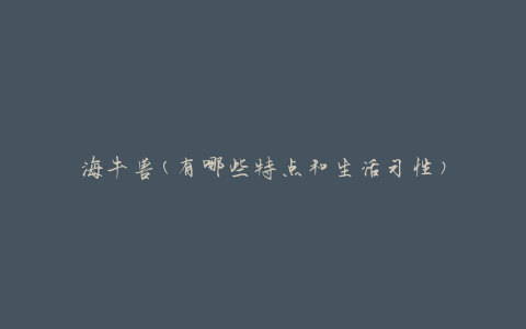 海牛兽(有哪些特点和生活习性)