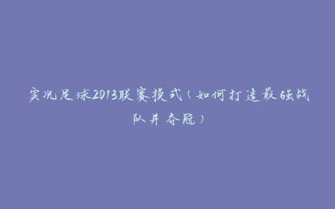 实况足球2013联赛模式(如何打造最强战队并夺冠)
