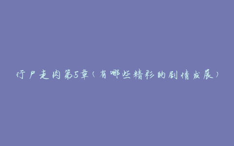 行尸走肉第5章(有哪些精彩的剧情发展)