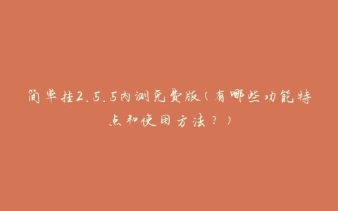 简单挂2.5.5内测免费版(有哪些功能特点和使用方法？)