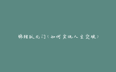 锦鲤跃龙门(如何实现人生突破)