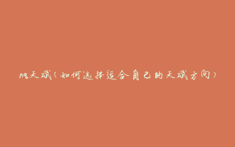 nq天赋(如何选择适合自己的天赋方向)