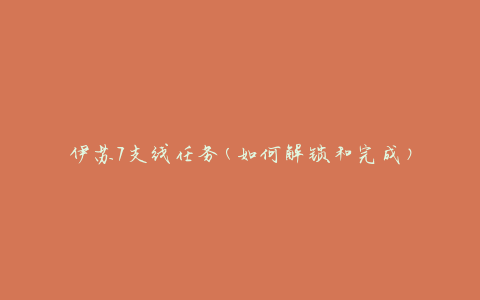 伊苏7支线任务(如何解锁和完成)