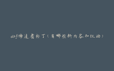 dnf缔造者补丁(有哪些新内容和改动)