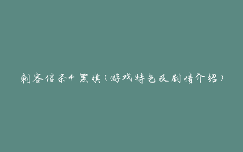 刺客信条4 黑旗(游戏特色及剧情介绍)