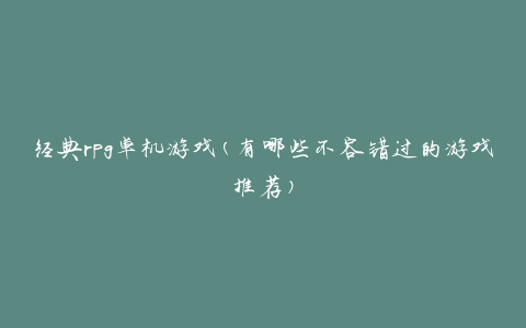 经典rpg单机游戏(有哪些不容错过的游戏推荐)