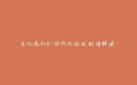 生化危机0(游戏攻略及剧情解读)