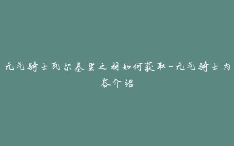 元气骑士瓦尔基里之羽如何获取-元气骑士内容介绍