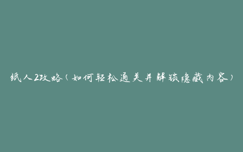 纸人2攻略(如何轻松通关并解锁隐藏内容)