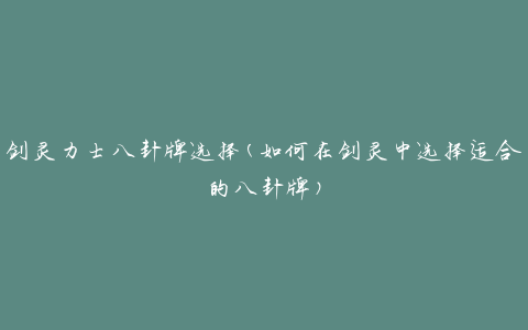 剑灵力士八卦牌选择(如何在剑灵中选择适合的八卦牌)