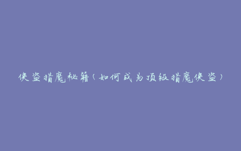 侠盗猎魔秘籍(如何成为顶级猎魔侠盗)