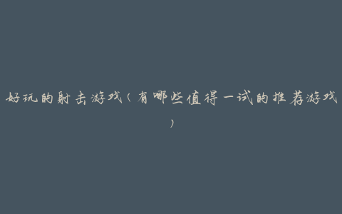 好玩的射击游戏(有哪些值得一试的推荐游戏)