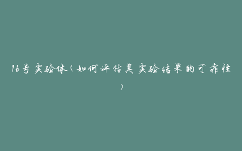 16号实验体(如何评估其实验结果的可靠性)