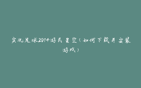 实况足球2014游民星空(如何下载并安装游戏)