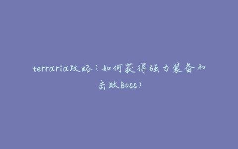terraria攻略(如何获得强力装备和击败Boss)