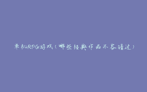 单机RPG游戏(哪些经典作品不容错过)