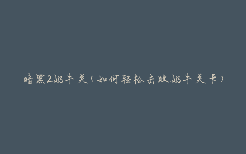 暗黑2奶牛关(如何轻松击败奶牛关卡)