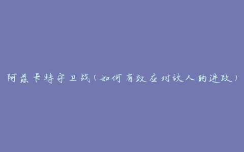 阿兹卡特守卫战(如何有效应对敌人的进攻)