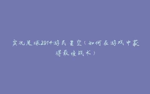 实况足球2014游民星空(如何在游戏中获得最佳战术)